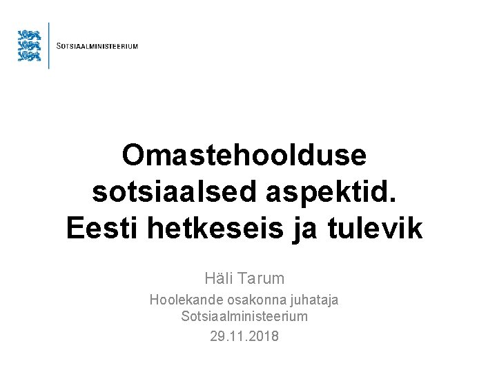 Omastehoolduse sotsiaalsed aspektid. Eesti hetkeseis ja tulevik Häli Tarum Hoolekande osakonna juhataja Sotsiaalministeerium 29.