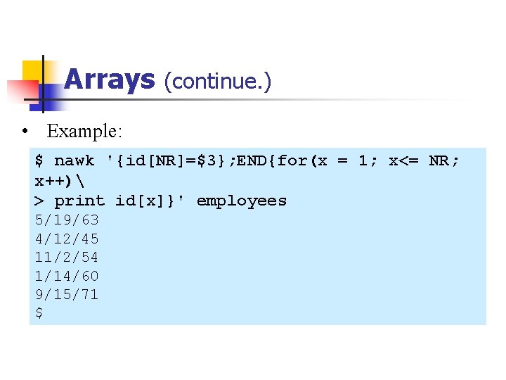 Arrays (continue. ) • Example: $ nawk '{id[NR]=$3}; END{for(x = 1; x<= NR; x++)