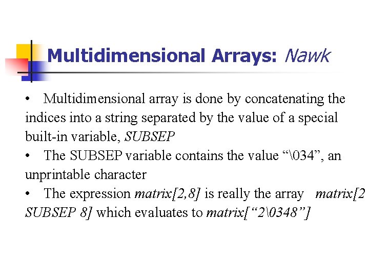 Multidimensional Arrays: Nawk • Multidimensional array is done by concatenating the indices into a