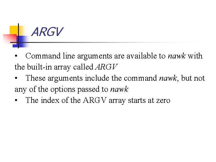 ARGV • Command line arguments are available to nawk with the built-in array called