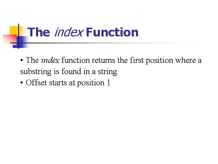 The index Function • The index function returns the first position where a substring