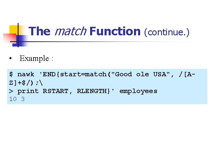 The match Function (continue. ) • Example : $ nawk 'END{start=match("Good ole USA", /[AZ]+$/);