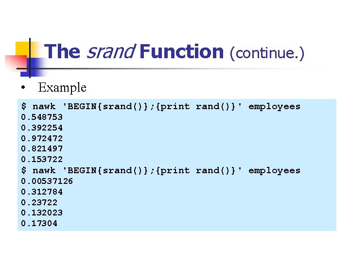 The srand Function (continue. ) • Example $ nawk 'BEGIN{srand()}; {print rand()}' employees 0.