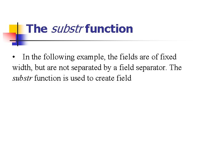 The substr function • In the following example, the fields are of fixed width,