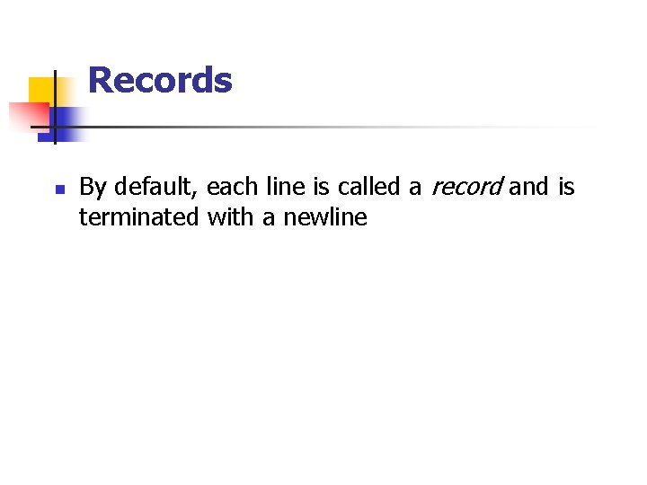 Records n By default, each line is called a record and is terminated with