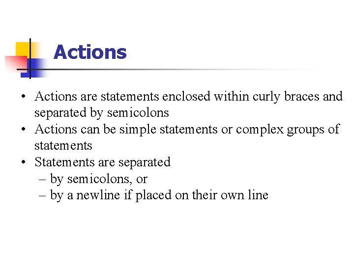 Actions • Actions are statements enclosed within curly braces and separated by semicolons •