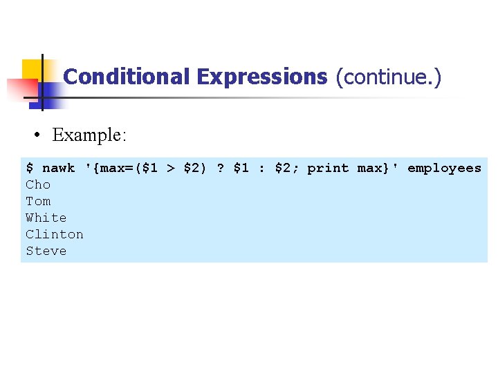 Conditional Expressions (continue. ) • Example: $ nawk '{max=($1 > $2) ? $1 :