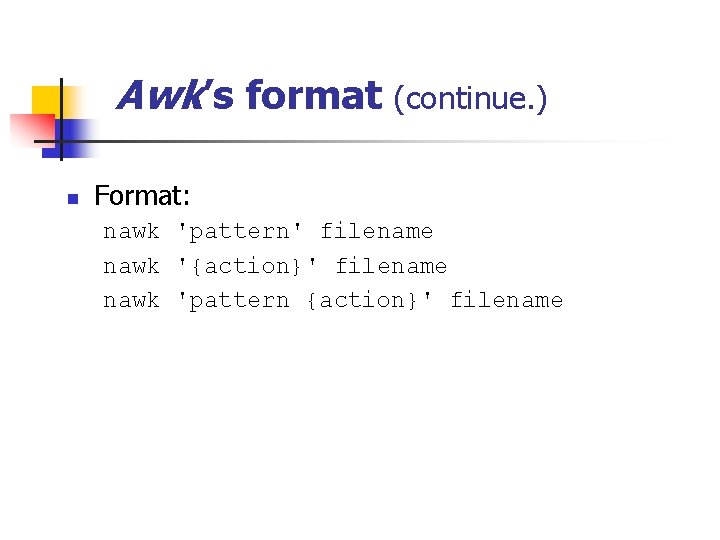 Awk’s format (continue. ) n Format: nawk 'pattern' filename nawk '{action}' filename nawk 'pattern