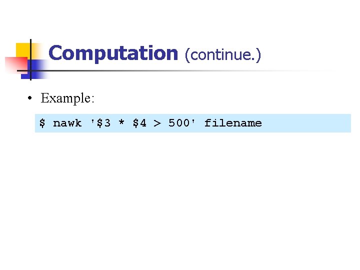Computation (continue. ) • Example: $ nawk '$3 * $4 > 500' filename 