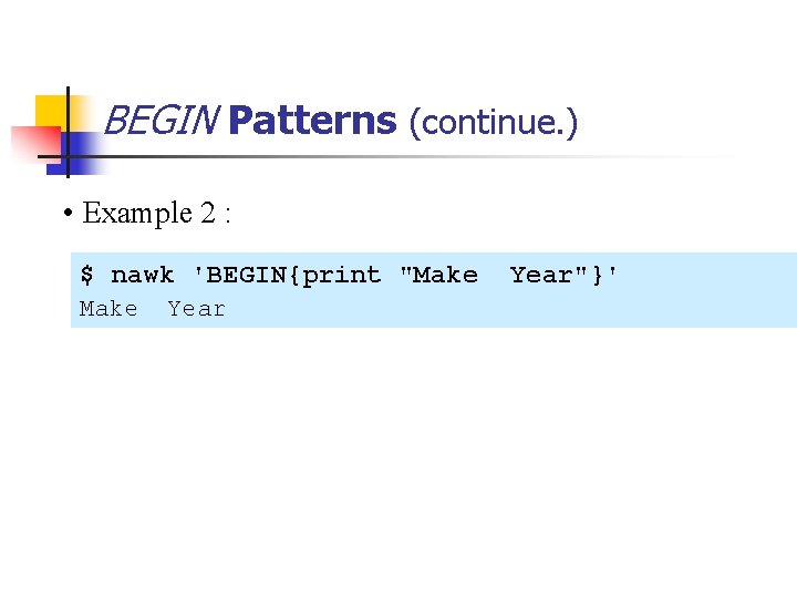 BEGIN Patterns (continue. ) • Example 2 : $ nawk 'BEGIN{print "Make Year"}' 