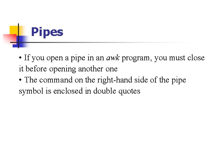 Pipes • If you open a pipe in an awk program, you must close