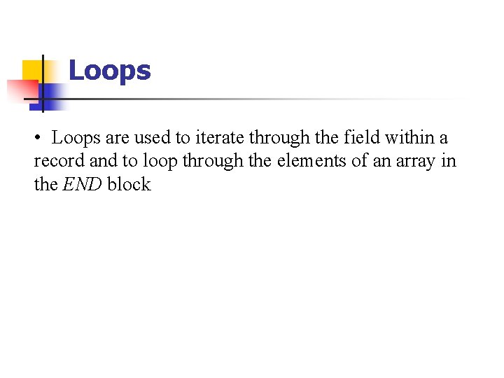 Loops • Loops are used to iterate through the field within a record and