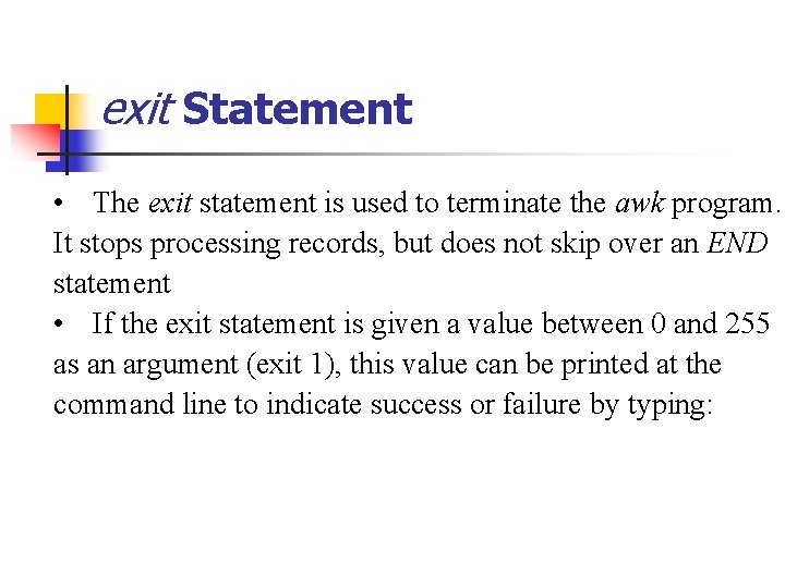 exit Statement • The exit statement is used to terminate the awk program. It