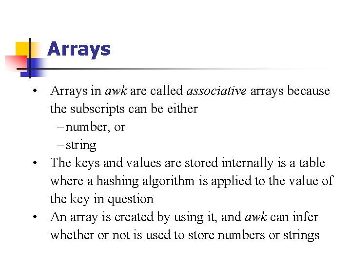 Arrays • Arrays in awk are called associative arrays because the subscripts can be