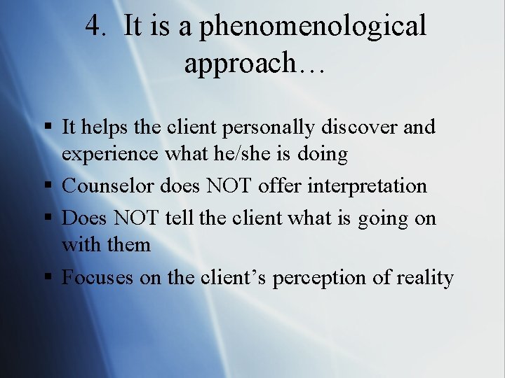 4. It is a phenomenological approach… § It helps the client personally discover and
