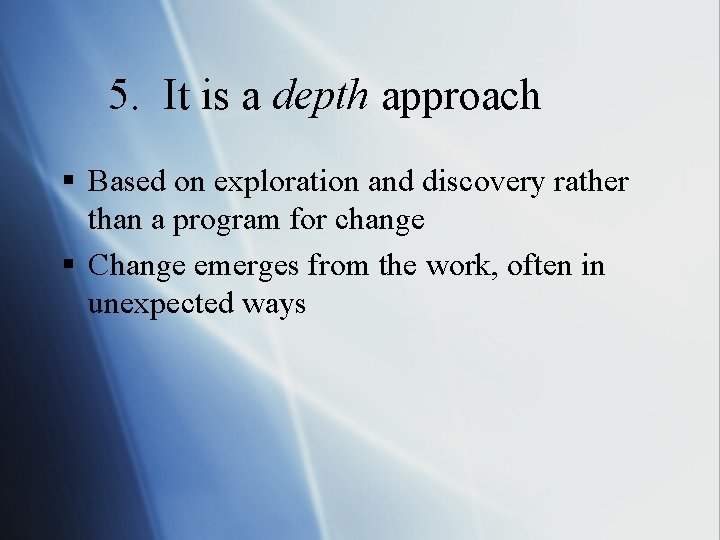 5. It is a depth approach § Based on exploration and discovery rather than