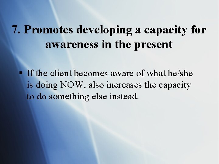 7. Promotes developing a capacity for awareness in the present § If the client