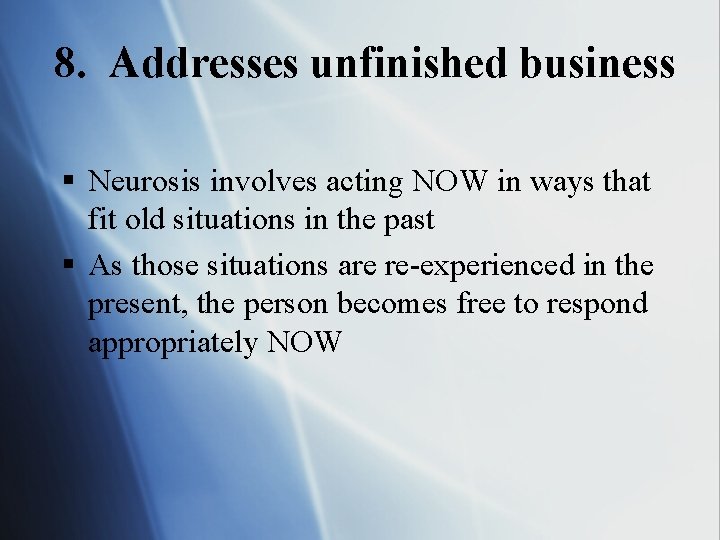 8. Addresses unfinished business § Neurosis involves acting NOW in ways that fit old