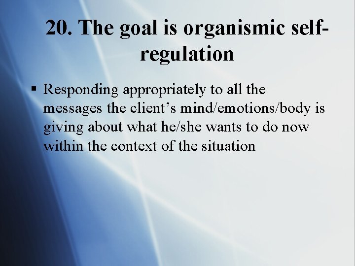 20. The goal is organismic selfregulation § Responding appropriately to all the messages the