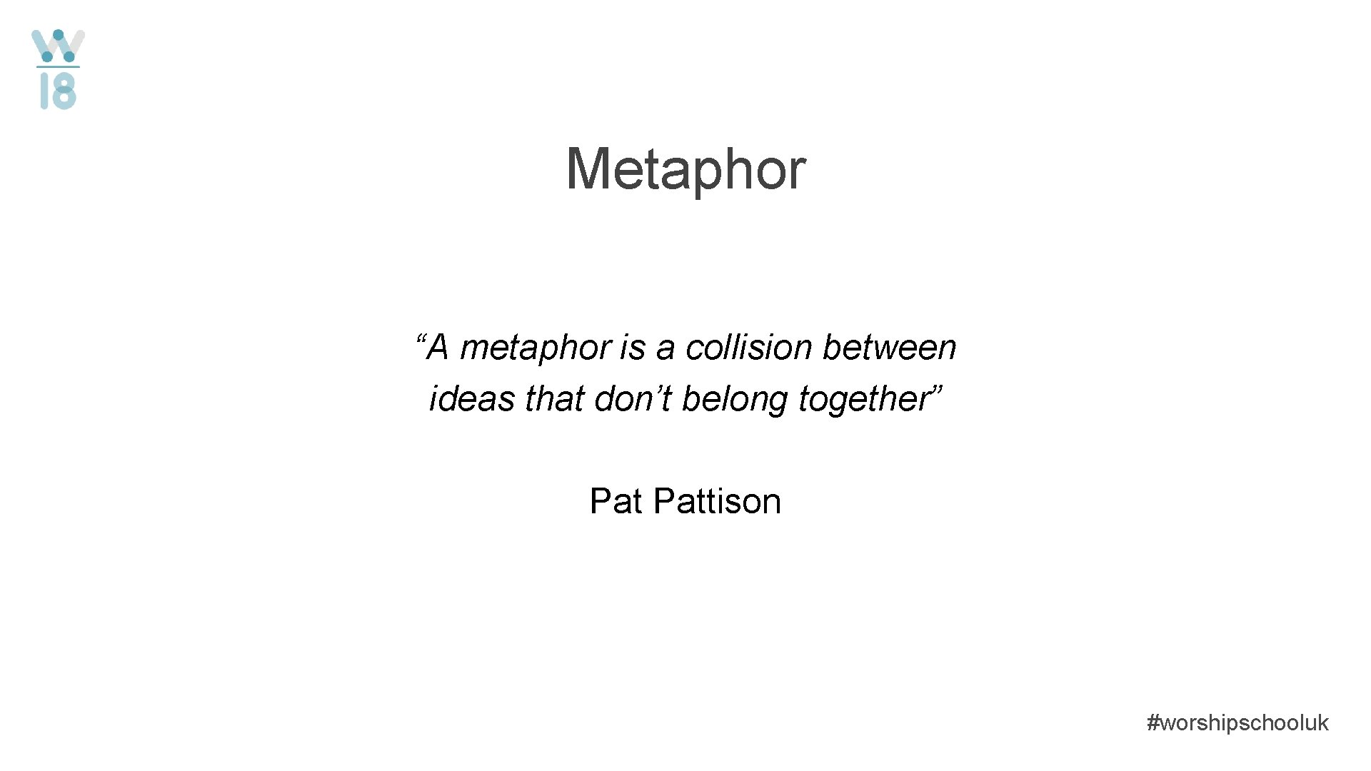 Metaphor “A metaphor is a collision between ideas that don’t belong together” Pattison #worshipschooluk