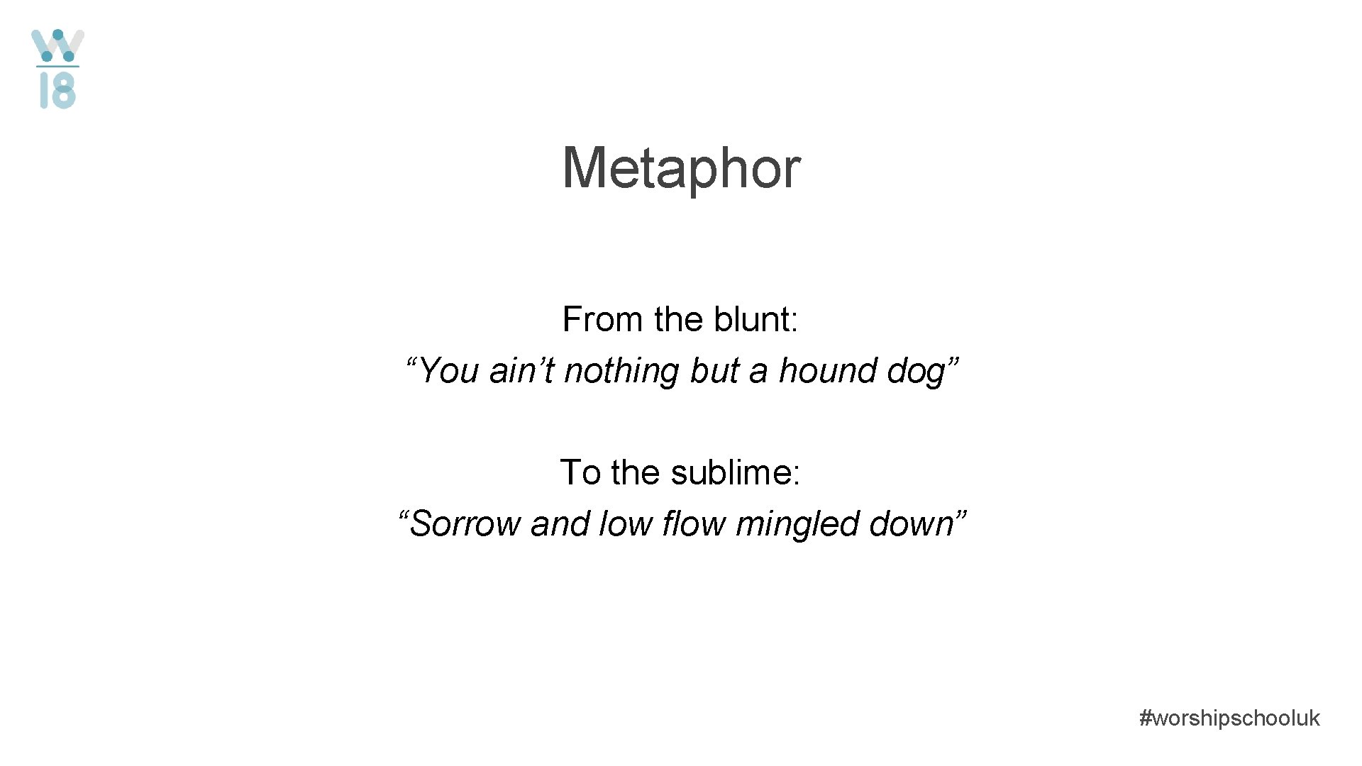 Metaphor From the blunt: “You ain’t nothing but a hound dog” To the sublime: