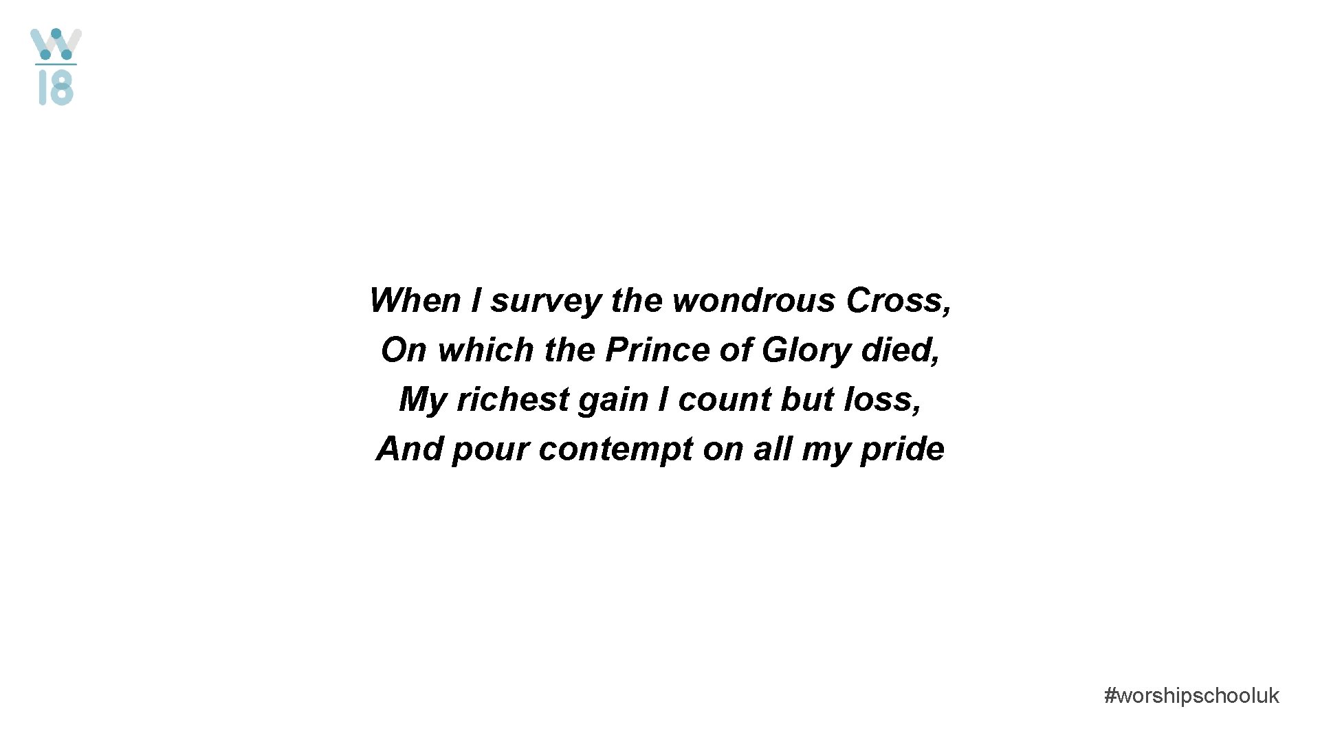 When I survey the wondrous Cross, On which the Prince of Glory died, My