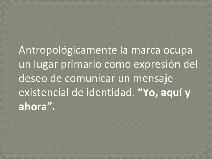 Antropológicamente la marca ocupa un lugar primario como expresión del deseo de comunicar un