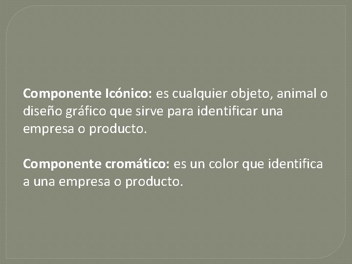 Componente Icónico: es cualquier objeto, animal o diseño gráfico que sirve para identificar una