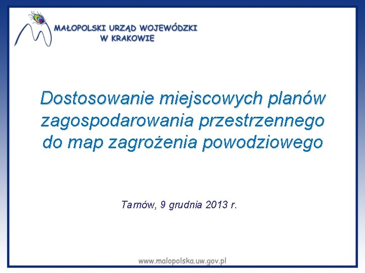 Dostosowanie miejscowych planów zagospodarowania przestrzennego do map zagrożenia powodziowego Tarnów, 9 grudnia 2013 r. Dostosowanie miejscowych planów zagospodarowania przestrzennego do map zagrożenia powodziowego Tarnów, 9 grudnia 2013 r.