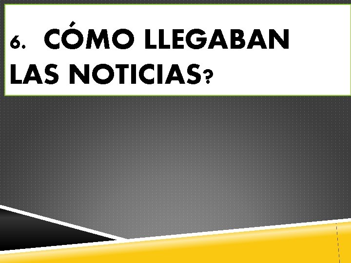 6. CÓMO LLEGABAN LAS NOTICIAS? 