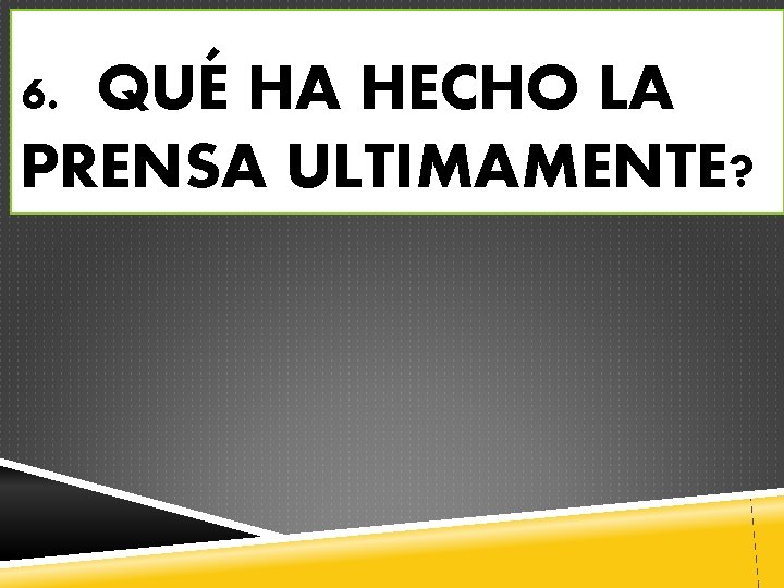 6. QUÉ HA HECHO LA PRENSA ULTIMAMENTE? 