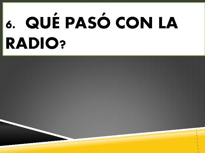 6. QUÉ PASÓ CON LA RADIO? 