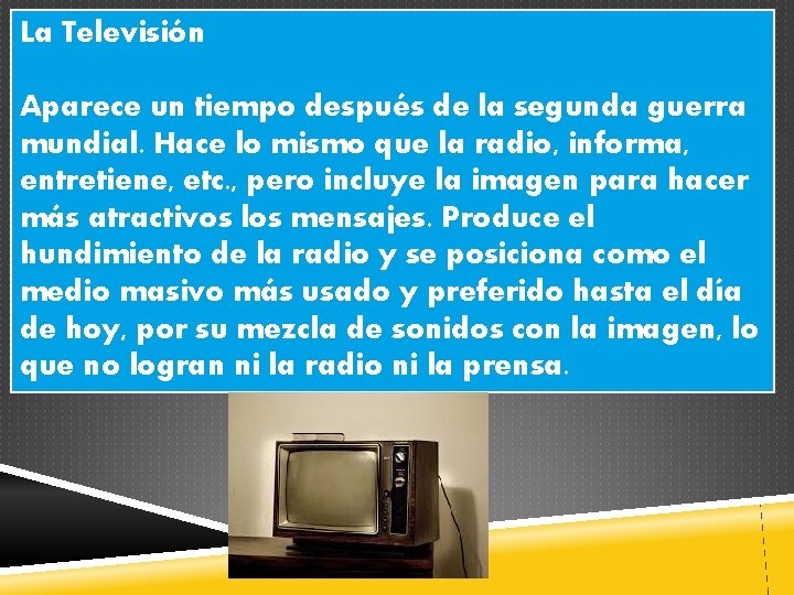 La Televisión Aparece un tiempo después de la segunda guerra mundial. Hace lo mismo