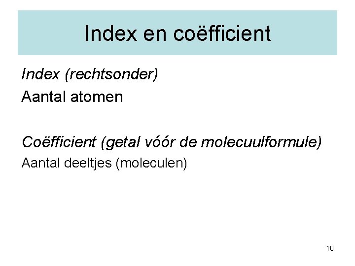 Index en coëfficient Index (rechtsonder) Aantal atomen Coëfficient (getal vóór de molecuulformule) Aantal deeltjes