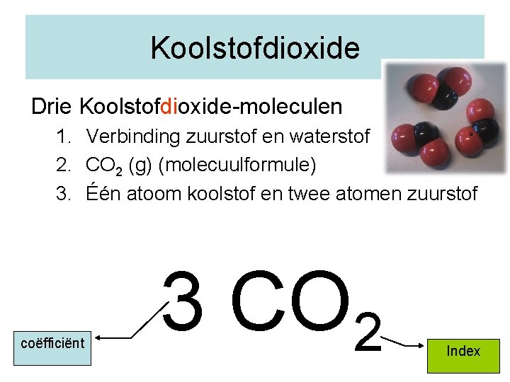 Koolstofdioxide Drie Koolstofdioxide-moleculen 1. Verbinding zuurstof en waterstof 2. CO 2 (g) (molecuulformule) 3.