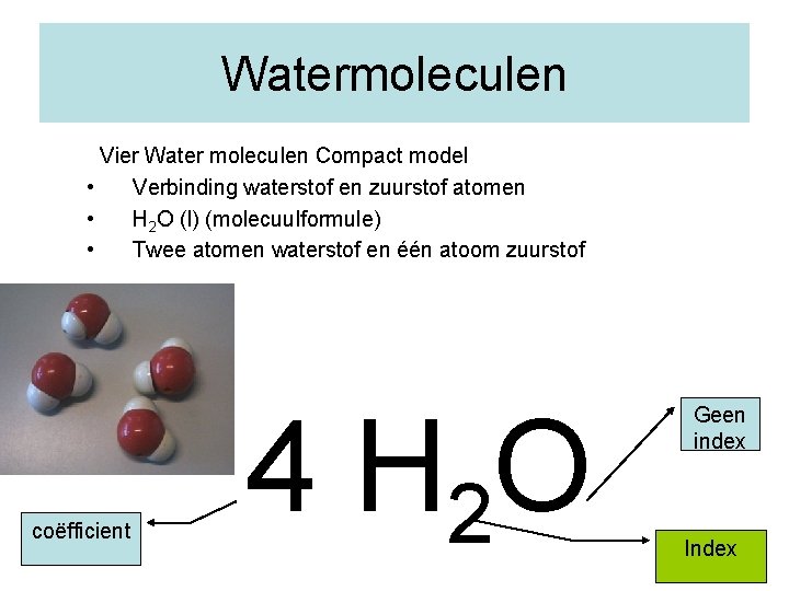 Watermoleculen Vier Water moleculen Compact model • Verbinding waterstof en zuurstof atomen • H