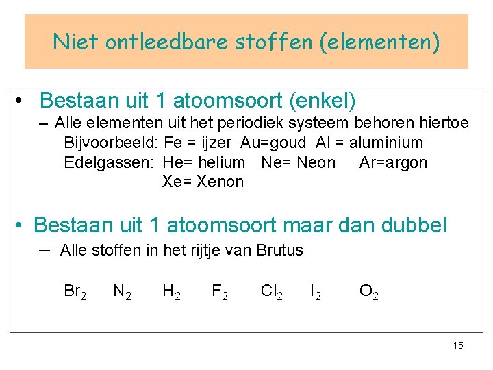 Niet ontleedbare stoffen (elementen) • Bestaan uit 1 atoomsoort (enkel) – Alle elementen uit