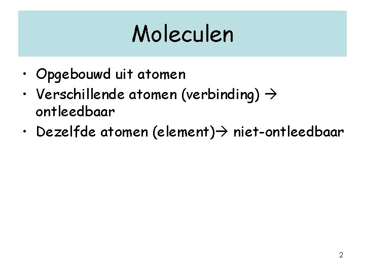 Moleculen • Opgebouwd uit atomen • Verschillende atomen (verbinding) ontleedbaar • Dezelfde atomen (element)