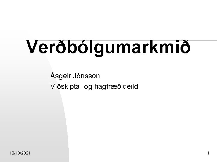 Verðbólgumarkmið Ásgeir Jónsson Viðskipta- og hagfræðideild 10/18/2021 1 