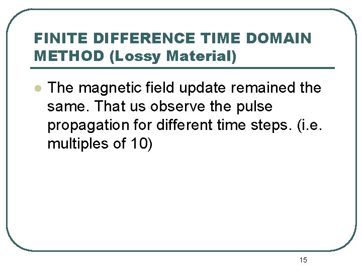 FINITE DIFFERENCE TIME DOMAIN METHOD (Lossy Material) l The magnetic field update remained the