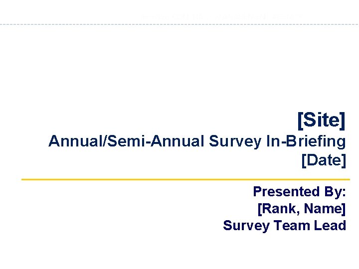 [Site] Annual/Semi-Annual Survey In-Briefing [Date] Presented By: [Rank, Name] Survey Team Lead 