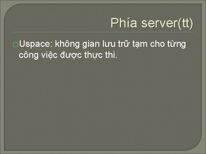 Phía server(tt) �Uspace: không gian lưu trữ tạm cho từng công việc được thực