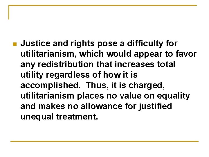 n Justice and rights pose a difficulty for utilitarianism, which would appear to favor