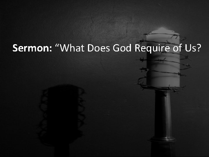 Sermon: “What Does God Require of Us? 