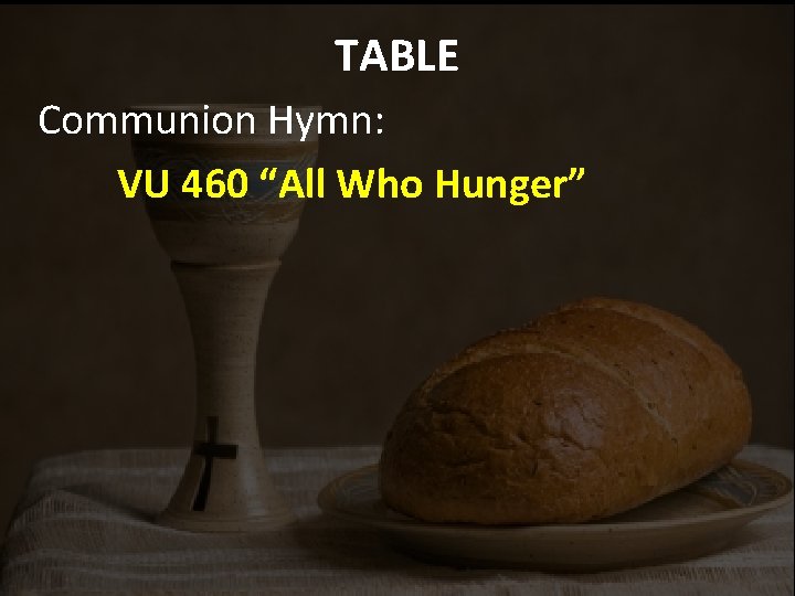 TABLE Communion Hymn: VU 460 “All Who Hunger” 