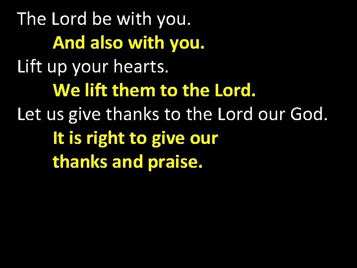 The Lord be with you. And also with you. Lift up your hearts. We