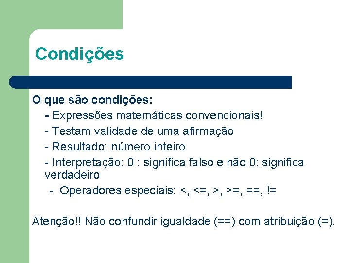 Condições O que são condições: - Expressões matemáticas convencionais! - Testam validade de uma