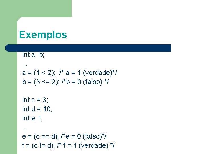 Exemplos int a, b; . . . a = (1 < 2); /* a