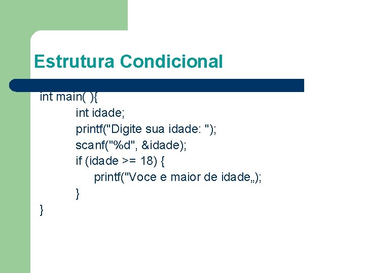 Estrutura Condicional int main( ){ int idade; printf("Digite sua idade: "); scanf("%d", &idade); if