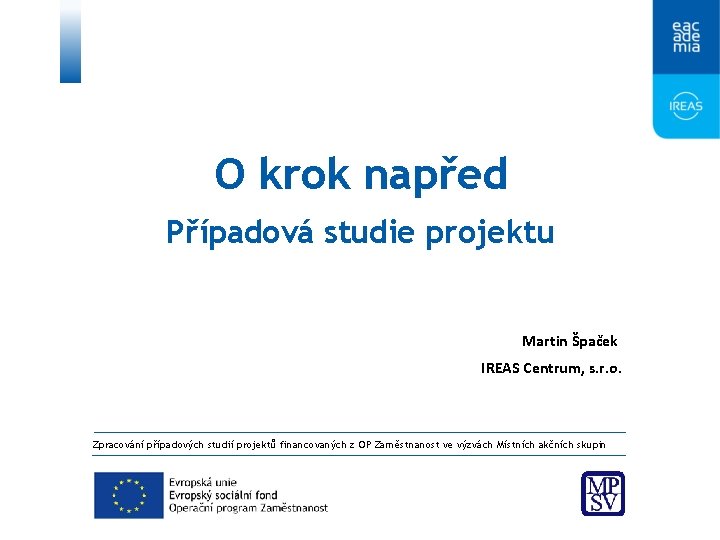 O krok napřed Případová studie projektu Martin Špaček IREAS Centrum, s. r. o. Zpracování